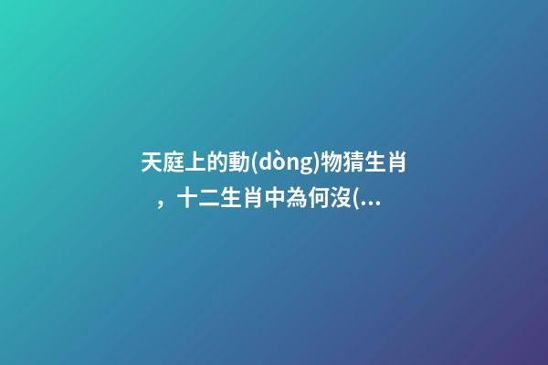 天庭上的動(dòng)物猜生肖，十二生肖中為何沒(méi)有“貓”這一屬相